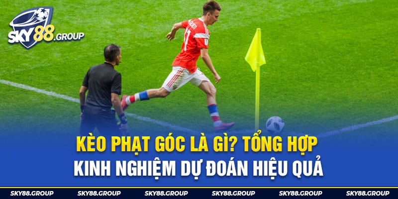 Kèo Phạt Góc Là Gì? Tổng Hợp Kinh Nghiệm Dự Đoán Hiệu Quả