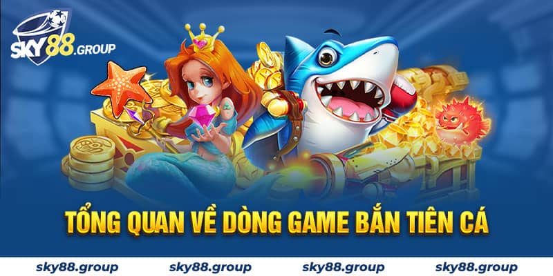 Tổng quan về dòng game bắn tiên cá