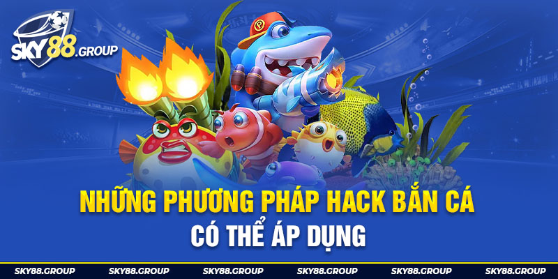 Những phương pháp hack bắn cá có thể áp dụng