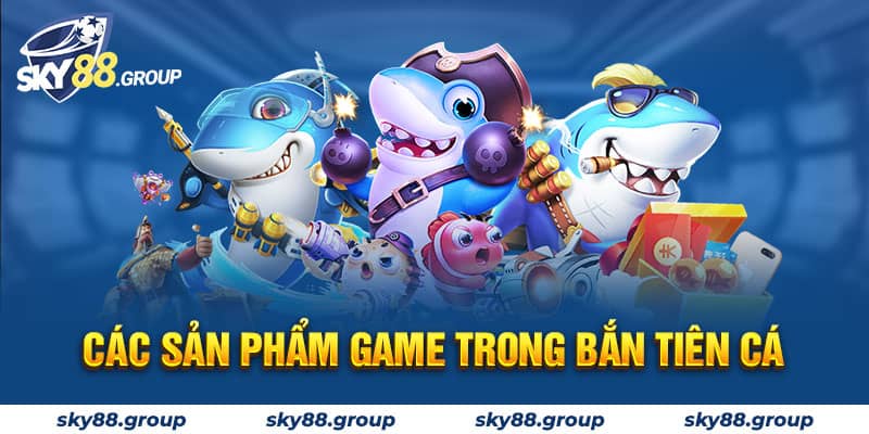 Các sản phẩm game trong bắn tiên cá