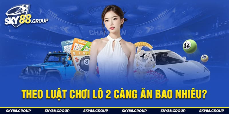 Theo luật chơi lô 2 càng ăn bao nhiêu?