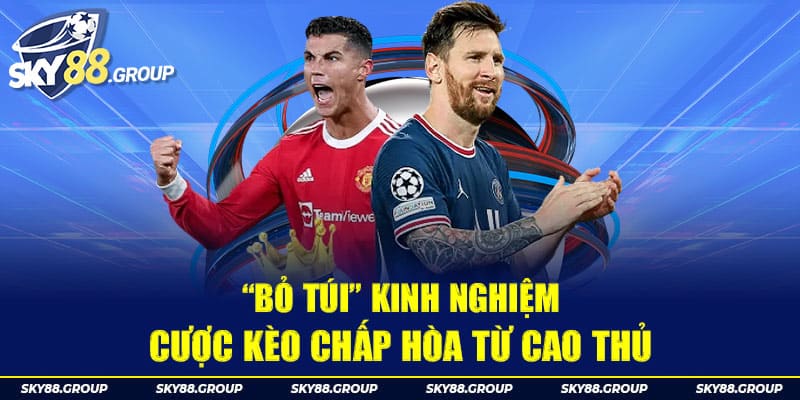 “Bỏ túi” kinh nghiệm cược kèo chấp hòa từ cao thủ