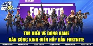 Tìm Hiểu Về Dòng Game Bắn Súng Kinh Điển Hấp Dẫn Fortnite