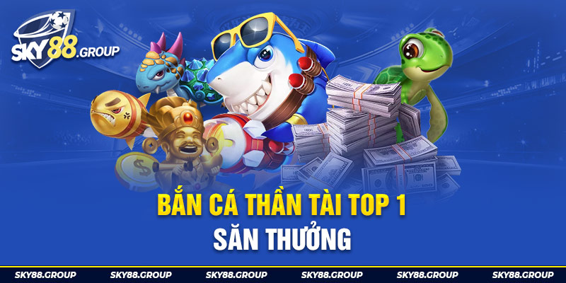 Bắn Cá Thần Tài Top 1 Săn Thưởng Của Giới Game Thủ