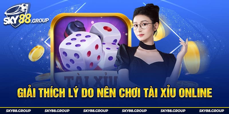 Giải thích lý do nên chơi Tài Xỉu online