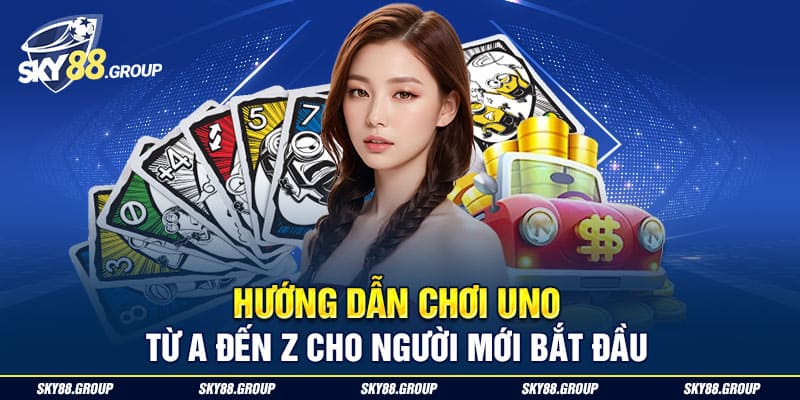 Hướng Dẫn Chơi Uno Từ A Đến Z Cho Người Mới Bắt Đầu