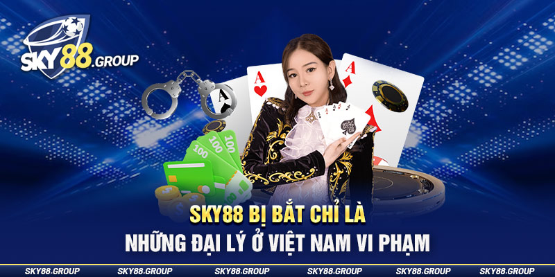 Sky88 bị bắt do đại lý ở Việt Nam vi phạm